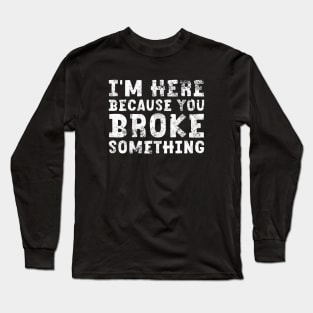 I'm Here Because You Broke Something Sticker Blue Collar Mechanic Technician Dad Long Sleeve T-Shirt